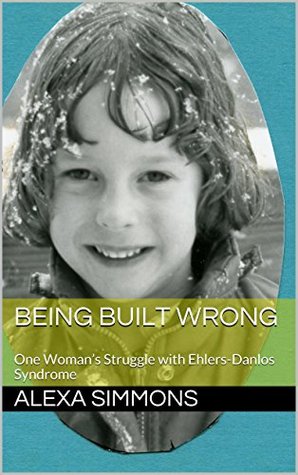 Being Built Wrong: One Woman’s Struggle with Ehlers-Danlos Syndrome (Kindle Edition)
