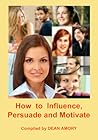How to Influence, Persuade and Motivate People? by Dean Amory How to Influence, Persuade and Motivate People? by Dean Amory