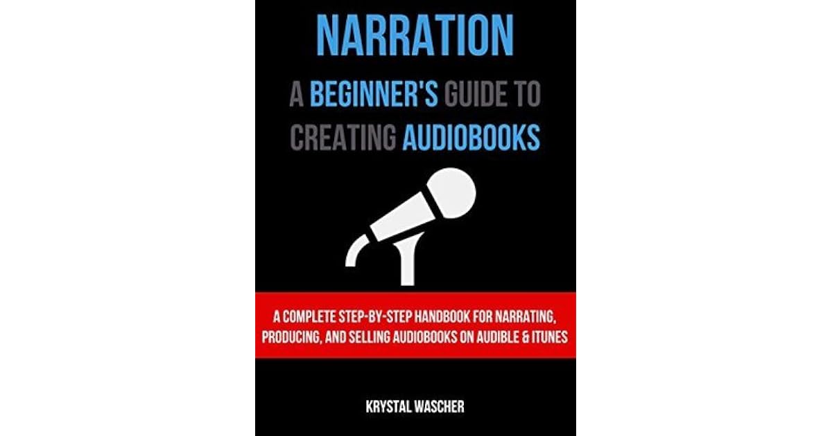 Narration A Beginner S Guide To Creating Audiobooks A Complete Step By Step Handbook For Narrating Producing And Selling Audiobooks On Audible And Itunes By Krystal Wascher