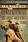 A Banquet of Consequences: True Life Adventures of Sex (not too much), Drugs (plenty), Rock & Roll (of course), and the Feds (who invited them?)