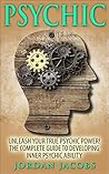 Psychic: Unleash Your True Psychic Power! The Complete Guide to Developing Inner Psychic Ability (Psychic Development - Clairvoyance - ESP - Psychic Ability - Mediumship) Psychic: Unleash Your True Psychic Power! The Complete Guide to Developing Inner Psychic Ability (Psychic Development - Clairvoyance - ESP - Psychic Ability - Mediumship)