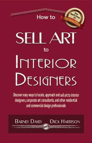 How to Sell Art to Interior Designers: Learn New Ways to Get Your Work into the Interior Design Market and Sell More Art