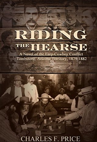 Riding The Hearse: A Novel of the Earp-Cowboy Conflict Tombstone, Arizona Territory, 1879-1882
