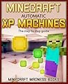 Minecraft: Automatic XP Machines - The Step by Step Guide (Minecraft Farms Book 1) Minecraft: Automatic XP Machines - The Step by Step Guide (Minecraft Farms Book 1)