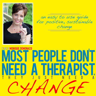 Most People Don't Need A Therapist, They Just Need A Change...An Easy To Use Guide For Positive Sustainable Change