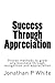 Success Through Appreciation: Proven methods to grow any business through recognition and appreciation.