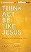 Think, Act, Be Like Jesus