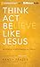 Think, Act, Be Like Jesus