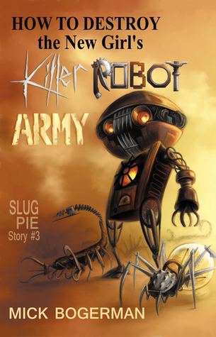 How to Destroy the New Girl's Killer Robot Army (Slug Pie Story, #3)