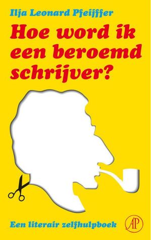 Hoe word ik een beroemd schrijver: een literair zelfhulpboek (Dutch Edition)