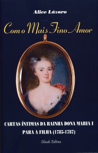 Com o mais fino amor : cartas íntimas da Rainha D. Maria I para a filha (1785-1787)
