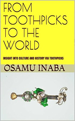 FROM TOOTHPICKS TO THE WORLD: INSIGHT INTO CULTURE AND HISTORY VIA TOOTHPICKS (Kindle Edition)