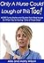 "Only A Nurse Could Laugh a...
