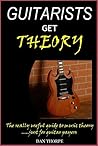Guitarists Get Theory: The really useful guide to music theory: .....just for guitar players