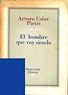 El hombre que voy siendo by Arturo Uslar Pietri