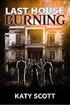Last House Burning by Katy Scott Last House Burning by Katy Scott