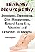 Diabetic Neuropathy. Diabetic Neuropathy Symptoms, Treatments, Diet, Management, Natural Remedies, Vitamins and Exercises all covered.