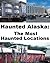 Haunted Alaska: The Most Haunted Locations