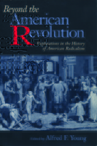 Beyond the American Revolution: Explorations in the History of American Radicalism
