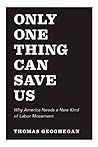 Only One Thing Can Save Us: Why America Needs a New Kind of Labor Movement Only One Thing Can Save Us: Why America Needs a New Kind of Labor Movement
