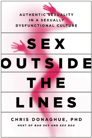 Sex Outside the Lines: Authentic Sexuality in a Sexually Dysfunctional Culture (Hardcover)