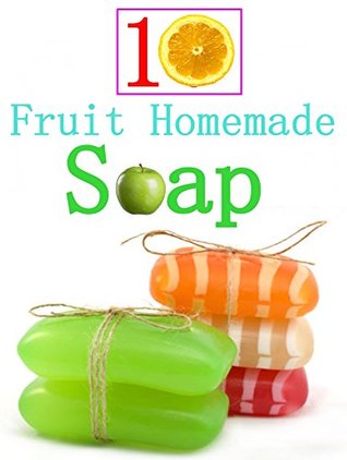 Homemade Fruity Soap Recipes : Make Your Own Soap From Natural Fruits: Homemade fruity soap recipes (Kindle Edition)