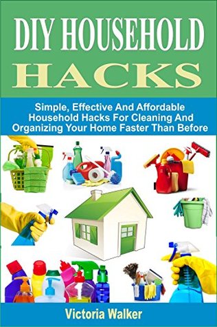 DIY Household Hacks: Simple, Effective And Affordable Household Hacks ...