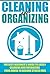Cleaning And Organizing - The Best Beginner's Guide To Easily Cleaning And Organizing Your House To Become Stress FREE