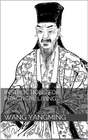 Instructions for Practical Living: And Other Neo-Confucian Writings by Wang Yang-Ming (Revised and Annotated)