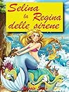 Selina la Regina delle sirene (Favola illustrata Vol. 5) (Italian Edition)