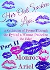 Her OutSpoken Lips: A Collection of Poems Through the Eyes of a Woman Pushed to the Edge Part II (Book 2) Her OutSpoken Lips: A Collection of Poems Through the Eyes of a Woman Pushed to the Edge Part II (Book 2)