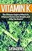 Vitamin K: The Ultimate Guide to What It Is, Where to Find It, Core Benefits, and Why You Need It (Vitamins & Supplement Guides)