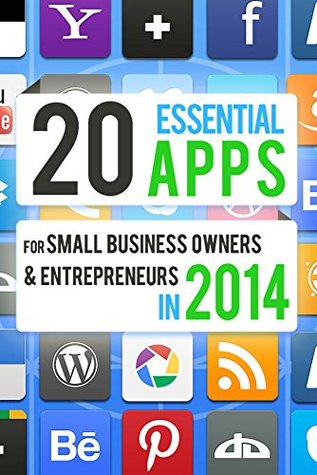 20 Essential Apps for Small Business Owners and Entrepreneurs: iPhone, iPad and Android Apps To Make You and Your Business More Productive, Save You Time, and Make Your Life Easier