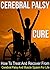 The Cerebral Palsy Cure: How To Treat And Recover From Cerebral Palsy And Muscle Spasm For Life (Cerebral Palsy, Learning Disability, Muscle Spasms, Nerve Damage, Nervous System,)