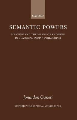 Semantic Powers: Meaning and the Means of Knowing in Classical Indian Philosophy (Oxford Philosophical Monographs)