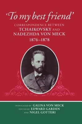 "To My Best Friend": Correspondence between Tchaikovsky and Nadezhda von Meck, 1876-1878 (Hardcover)
