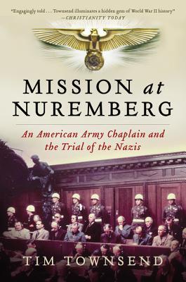 Mission at Nuremberg: An American Army Chaplain and the Trial of the Nazis – An Incisive History of Morality and Mercy Confronting Absolute Evil