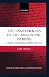 The Landowners of the Argentine Pampas: A Social and Political History 1860-1945 (Oxford Historical Monographs)