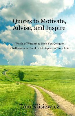 Quotes To Motivate Advise And Inspire Words Of Wisdom To Help You Conquer Challenges And Excel In All Aspects Of Your Life By Chris Tiglas