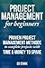 Project Management for Beginners: Proven Project Management Methods to Complete Projects with Time & Money to Spare