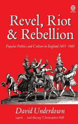 Revel, Riot, and Rebellion: Popular Politics and Culture in England 1603-1660 (Paperback)