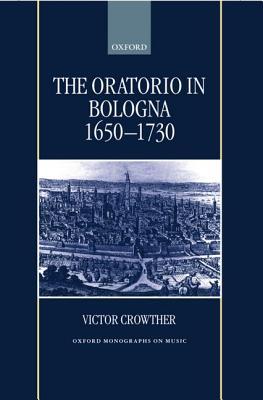 The Oratorio in Bologna (1650-1730) (Oxford Monographs on Music)