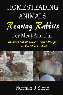 Homesteading Animals - Rearing Rabbits For Meat And Fur: Includes Rabbit, Duck, and Game recipes for the slow cooker (Hobby Farm Animals)