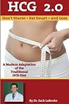 HCG 2.0 - Don't Starve, Eat Smart and Lose: A Modern Adaptation of the Traditional HCG Diet