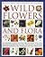 Illustrated Identifier and Encyclopedia of Wild Flowers and Flora: An authoritative guide to more than 750 wild flowers of the world