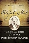 Elijah Abel: The Life and Times of a Black Priesthood Holder Elijah Abel: The Life and Times of a Black Priesthood Holder