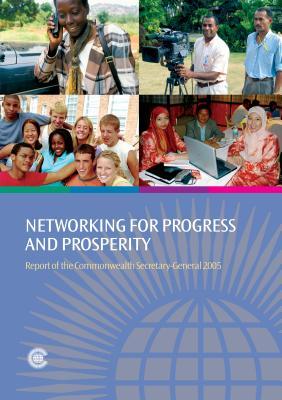 Networking for Progress and Prosperity: Report of the Commonwealth Secretary-General 2005