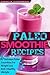 Paleo Smoothies: 67 Delicio...