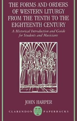 The Forms and Orders of Western Liturgy from the Tenth to the Eighteenth Century: A Historical Introduction and Guide for Students and Musicians (Clarendon Paperbacks)