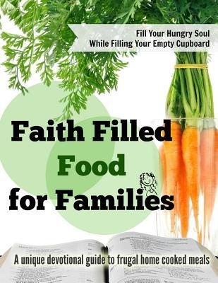 Faith Filled Food for Families: A Unique Devotional Guide to Frugal Home Cooked Meals